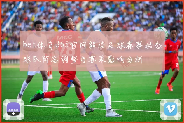 bet体育365官网解读足球赛事动态球队阵容调整与赛果影响分析