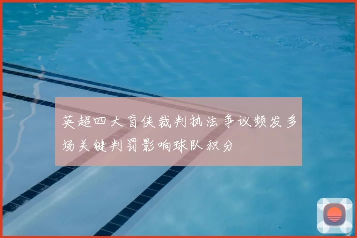 英超四大盲侠裁判执法争议频发多场关键判罚影响球队积分