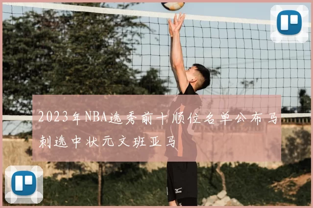 2023年NBA选秀前十顺位名单公布马刺选中状元文班亚马