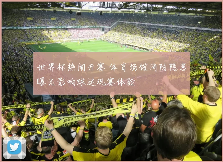 世界杯热闹开赛 体育场馆消防隐患曝光影响球迷观赛体验