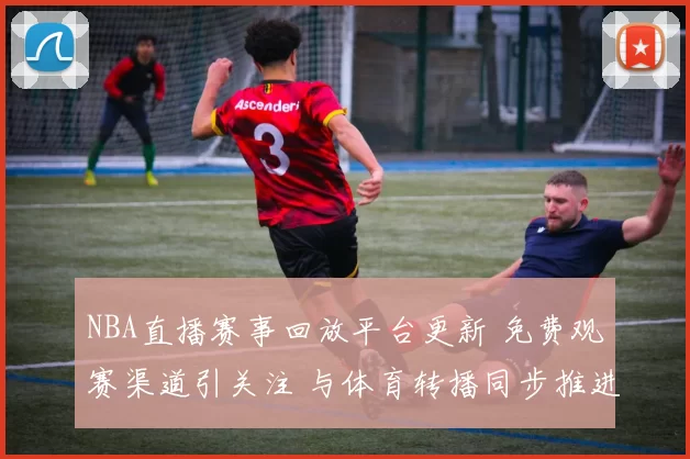 NBA直播赛事回放平台更新 免费观赛渠道引关注 与体育转播同步推进