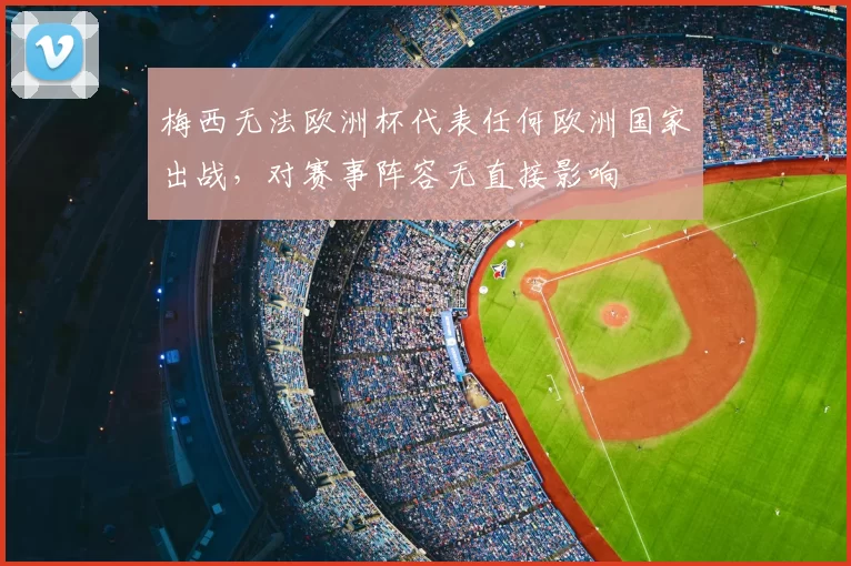 梅西无法欧洲杯代表任何欧洲国家出战，对赛事阵容无直接影响