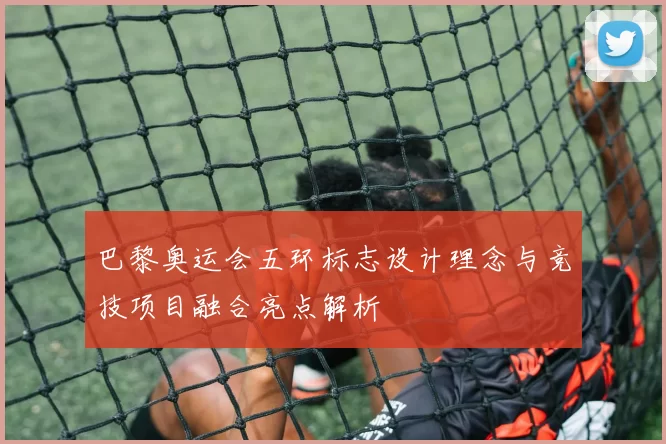 巴黎奥运会五环标志设计理念与竞技项目融合亮点解析