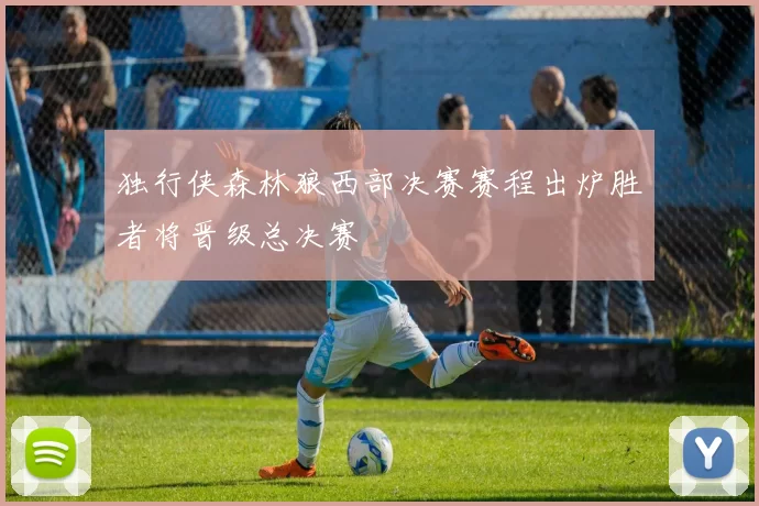 独行侠森林狼西部决赛赛程出炉胜者将晋级总决赛