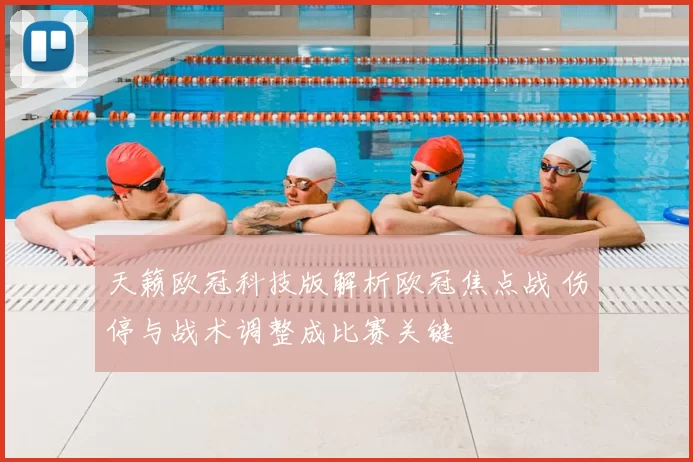天籁欧冠科技版解析欧冠焦点战 伤停与战术调整成比赛关键