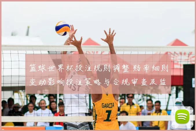 篮球世界杯投注规则调整 赔率细则变动影响投注策略与合规审查及监管要求