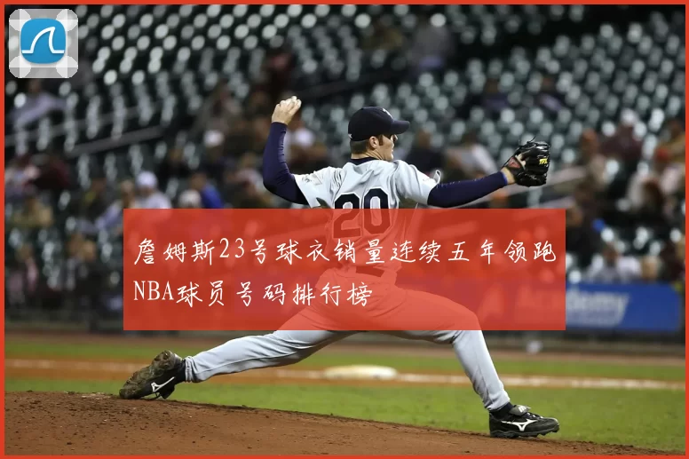 詹姆斯23号球衣销量连续五年领跑NBA球员号码排行榜