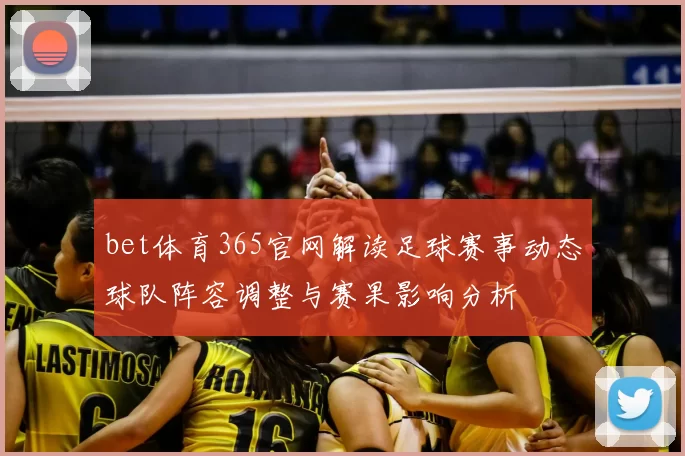 bet体育365官网解读足球赛事动态球队阵容调整与赛果影响分析