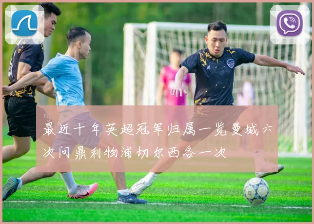 最近十年英超冠军归属一览曼城六次问鼎利物浦切尔西各一次