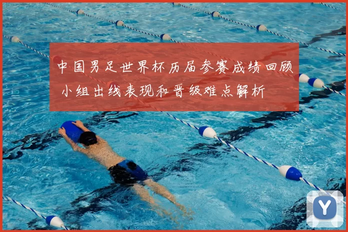 中国男足世界杯历届参赛成绩回顾 小组出线表现和晋级难点解析