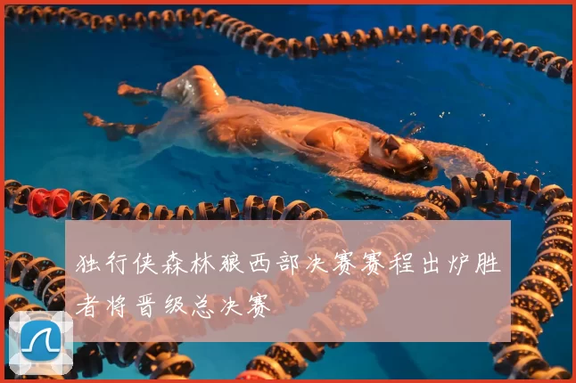 独行侠森林狼西部决赛赛程出炉胜者将晋级总决赛