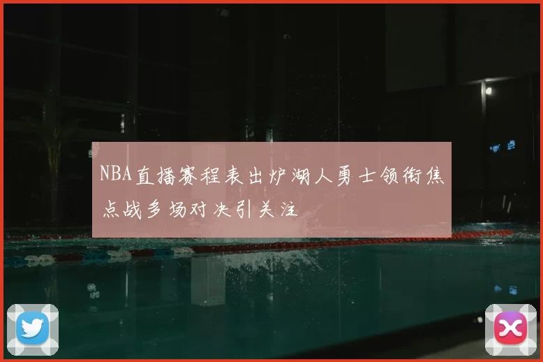 NBA直播赛程表出炉湖人勇士领衔焦点战多场对决引关注